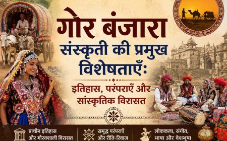 गोर बंजारा संस्कृति की प्रमुख विशेषताएँ: इतिहास, परंपराएँ और सांस्कृतिक विरासत
